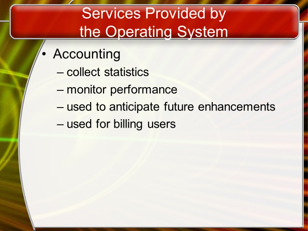 Services Provided by the Operating System Accounting collect statistics monitor performance used to anticipate